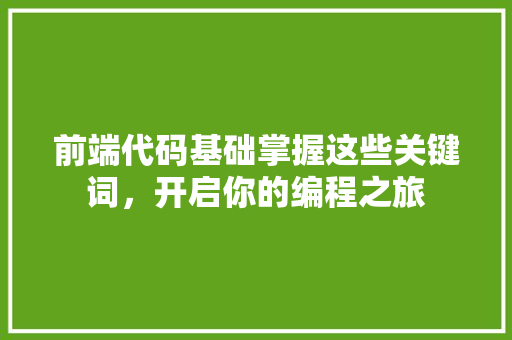 前端代码基础掌握这些关键词，开启你的编程之旅