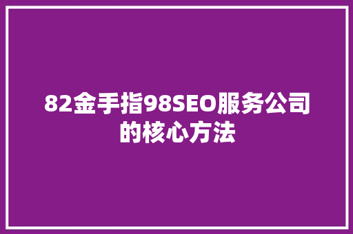 82金手指98SEO服务公司的核心方法