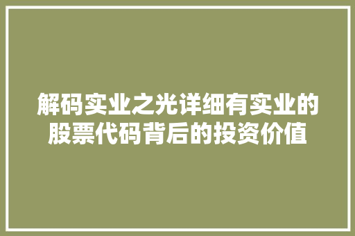 解码实业之光详细有实业的股票代码背后的投资价值