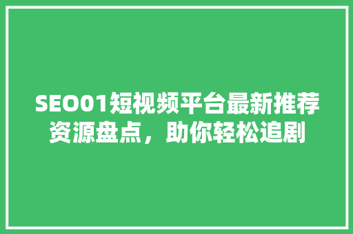 SEO01短视频平台最新推荐资源盘点，助你轻松追剧