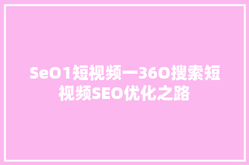 SeO1短视频一36O搜索短视频SEO优化之路