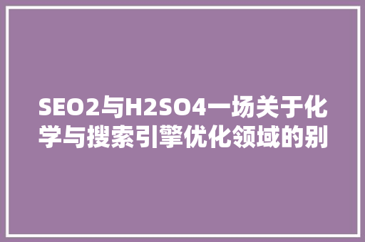 SEO2与H2SO4一场关于化学与搜索引擎优化领域的别样对话