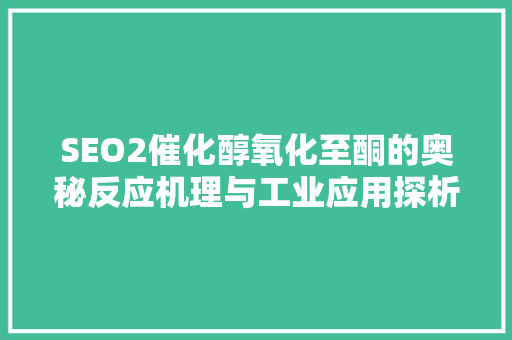 SEO2催化醇氧化至酮的奥秘反应机理与工业应用探析
