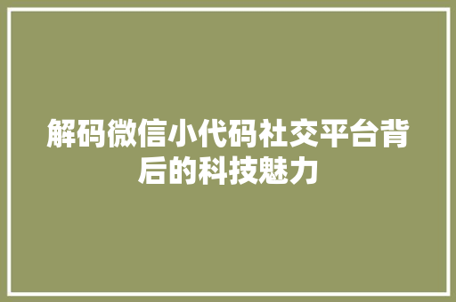 解码微信小代码社交平台背后的科技魅力