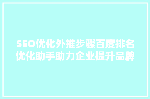 SEO优化外推步骤百度排名优化助手助力企业提升品牌影响力
