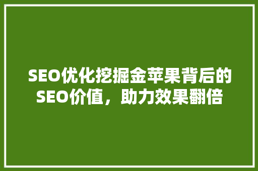 SEO优化挖掘金苹果背后的SEO价值，助力效果翻倍