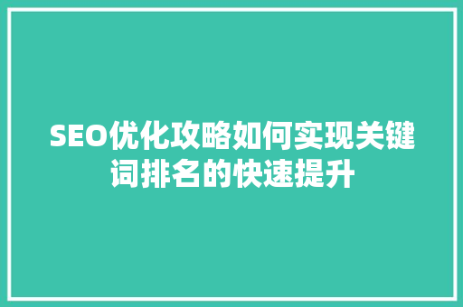 SEO优化攻略如何实现关键词排名的快速提升
