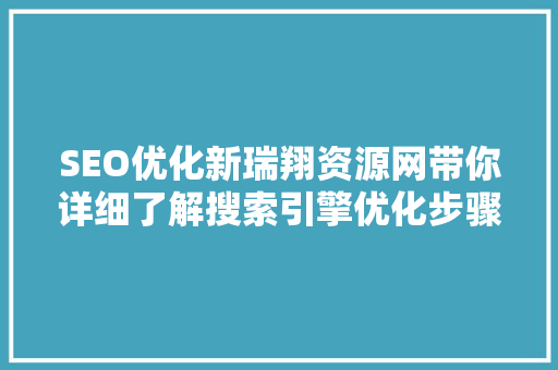 SEO优化新瑞翔资源网带你详细了解搜索引擎优化步骤