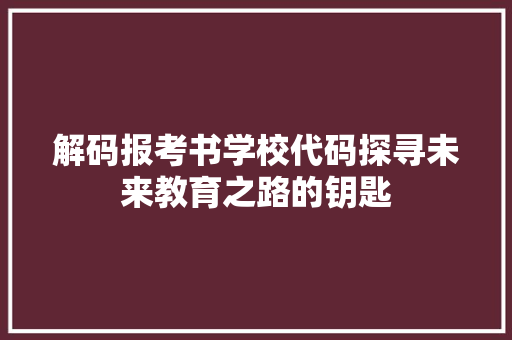 解码报考书学校代码探寻未来教育之路的钥匙