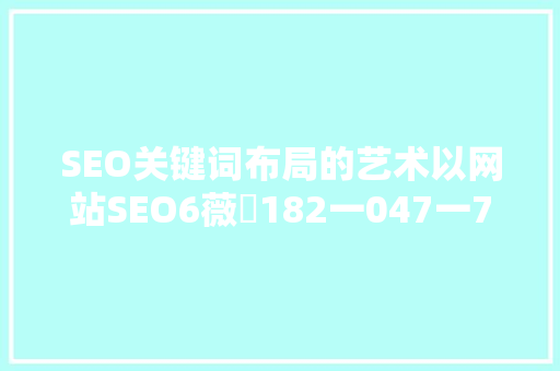 SEO关键词布局的艺术以网站SEO6薇鈊182一047一729为例