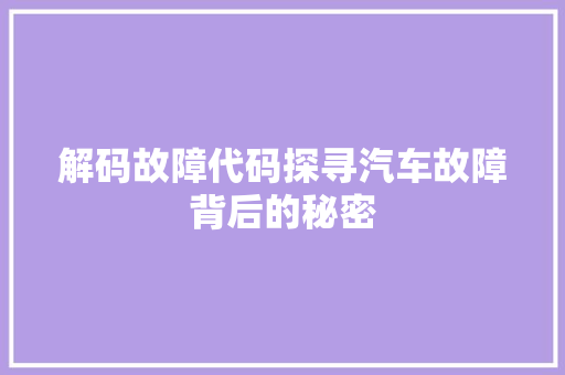 解码故障代码探寻汽车故障背后的秘密