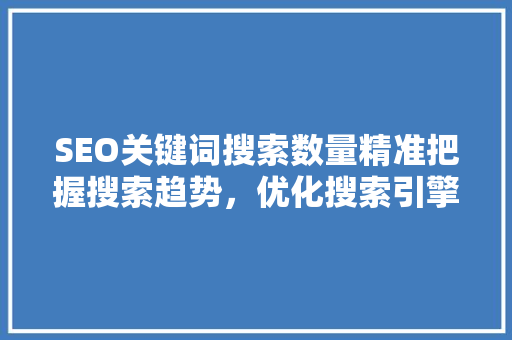 SEO关键词搜索数量精准把握搜索趋势，优化搜索引擎排名
