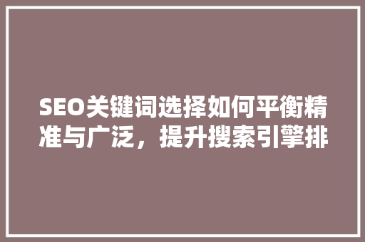 SEO关键词选择如何平衡精准与广泛，提升搜索引擎排名