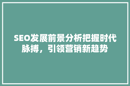 SEO发展前景分析把握时代脉搏，引领营销新趋势