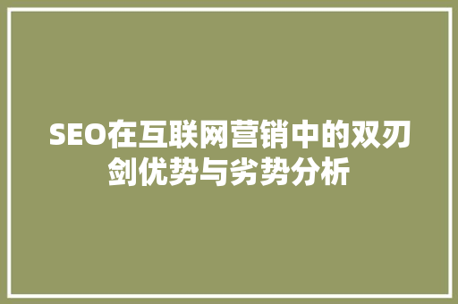 SEO在互联网营销中的双刃剑优势与劣势分析