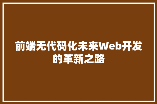 前端无代码化未来Web开发的革新之路