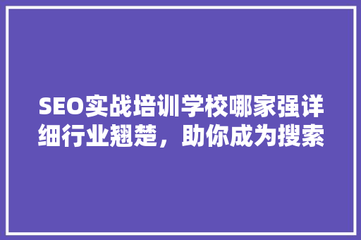 SEO实战培训学校哪家强详细行业翘楚，助你成为搜索引擎优化高手