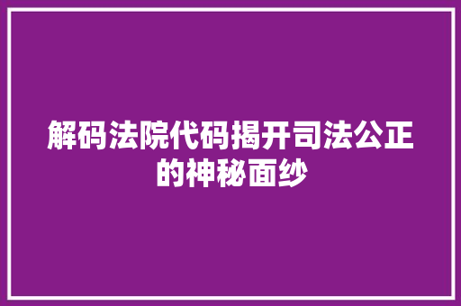 解码法院代码揭开司法公正的神秘面纱