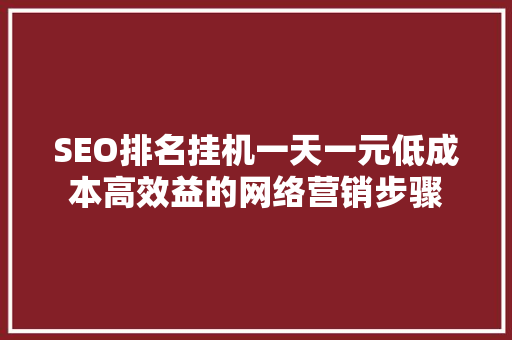 SEO排名挂机一天一元低成本高效益的网络营销步骤