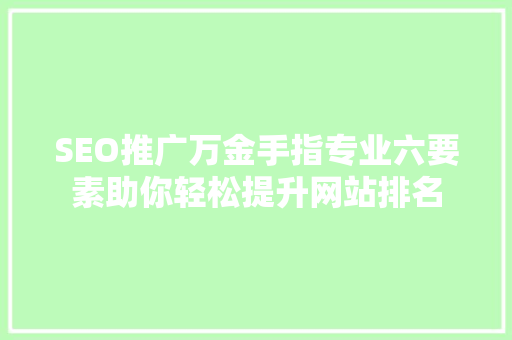 SEO推广万金手指专业六要素助你轻松提升网站排名