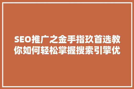 SEO推广之金手指玖首选教你如何轻松掌握搜索引擎优化方法