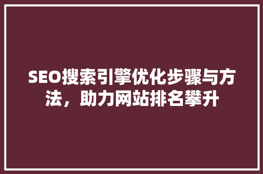 SEO搜索引擎优化步骤与方法，助力网站排名攀升