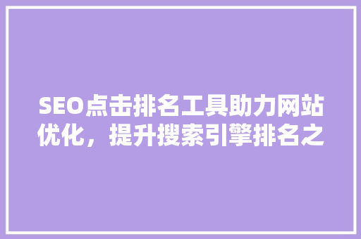 SEO点击排名工具助力网站优化，提升搜索引擎排名之路