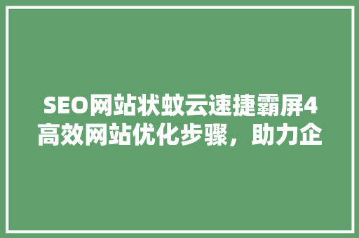 SEO网站状蚊云速捷霸屏4高效网站优化步骤，助力企业快速崛起