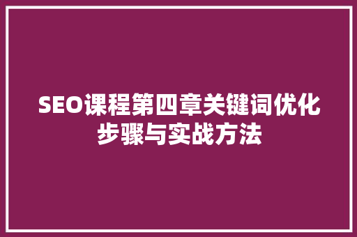SEO课程第四章关键词优化步骤与实战方法