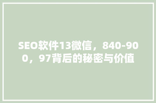 SEO软件13微信，840-900，97背后的秘密与价值
