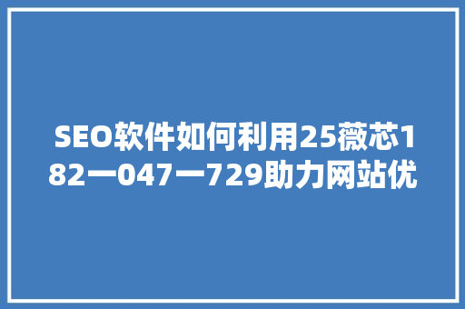 SEO软件如何利用25薇芯182一047一729助力网站优化