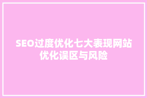SEO过度优化七大表现网站优化误区与风险