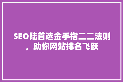 SEO陆首选金手指二二法则，助你网站排名飞跃