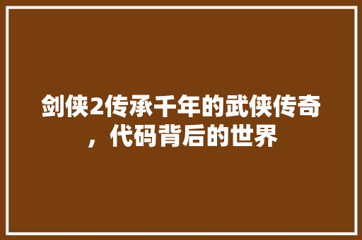 剑侠2传承千年的武侠传奇，代码背后的世界