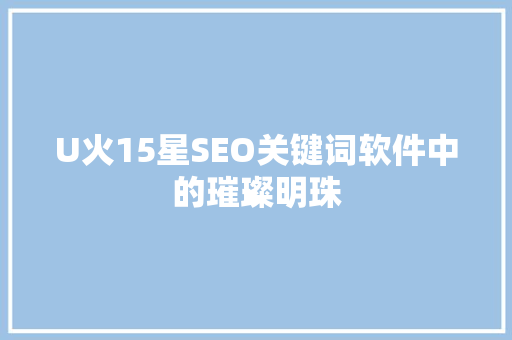 U火15星SEO关键词软件中的璀璨明珠