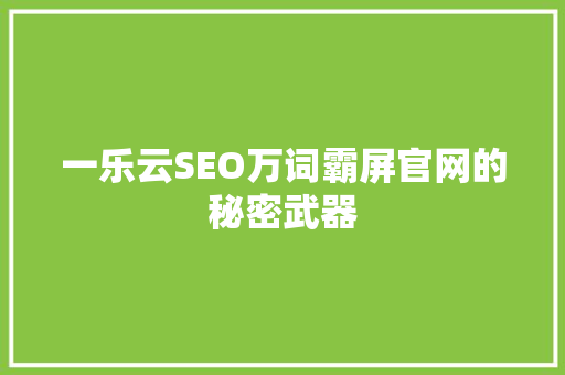 一乐云SEO万词霸屏官网的秘密武器