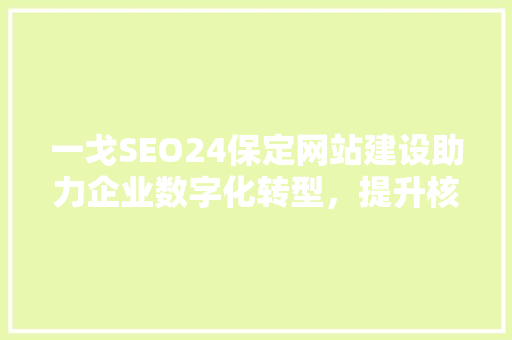 一戈SEO24保定网站建设助力企业数字化转型，提升核心竞争力