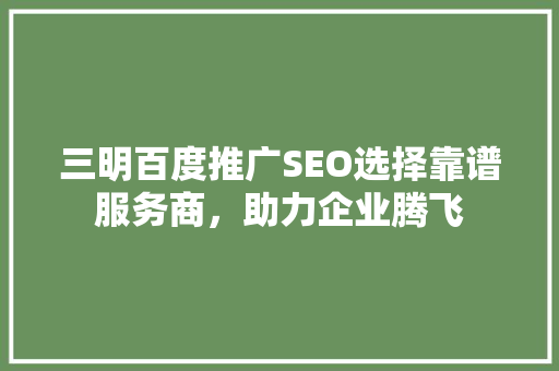 三明百度推广SEO选择靠谱服务商，助力企业腾飞