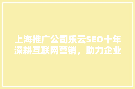 上海推广公司乐云SEO十年深耕互联网营销，助力企业腾飞