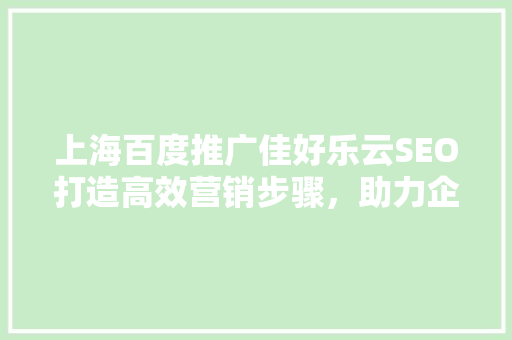 上海百度推广佳好乐云SEO打造高效营销步骤，助力企业腾飞