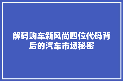 解码购车新风尚四位代码背后的汽车市场秘密