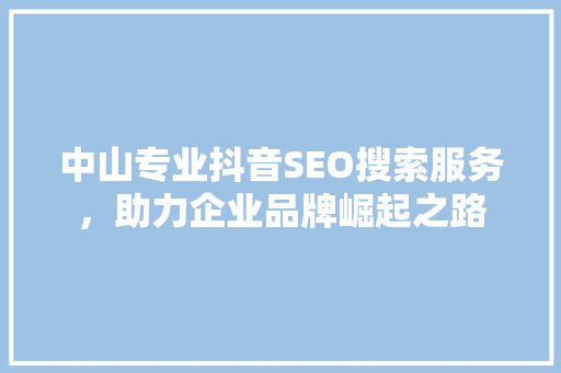 中山专业抖音SEO搜索服务，助力企业品牌崛起之路