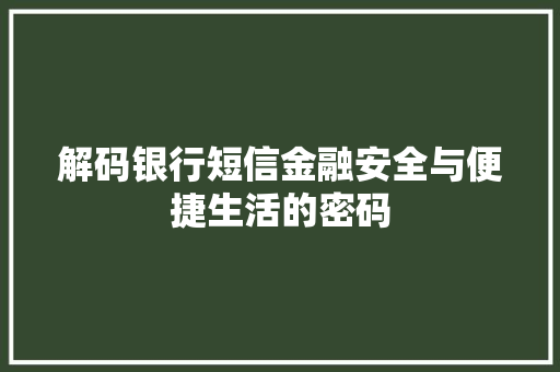 解码银行短信金融安全与便捷生活的密码