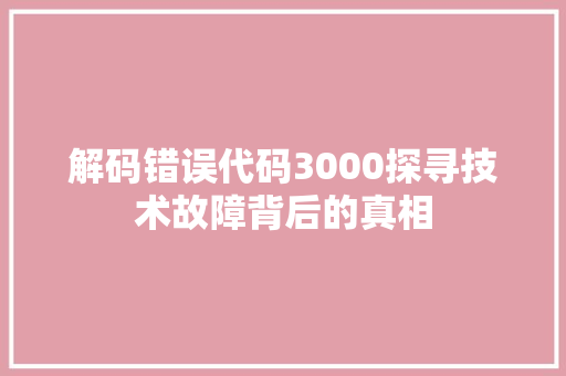 解码错误代码3000探寻技术故障背后的真相