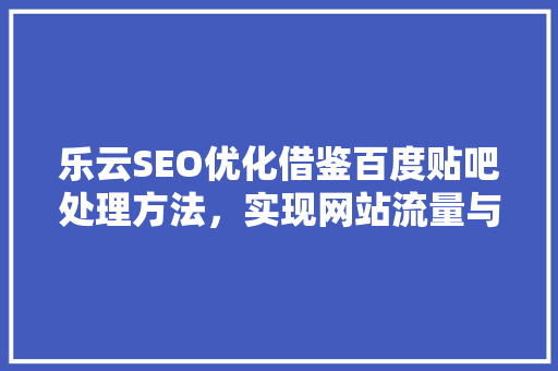 乐云SEO优化借鉴百度贴吧处理方法，实现网站流量与口碑的双重提升