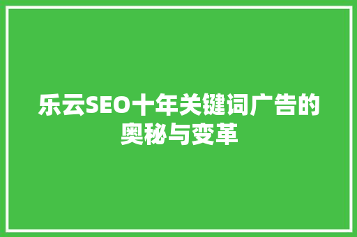 乐云SEO十年关键词广告的奥秘与变革