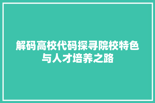 解码高校代码探寻院校特色与人才培养之路