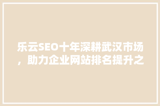 乐云SEO十年深耕武汉市场，助力企业网站排名提升之路