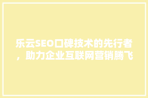 乐云SEO口碑技术的先行者，助力企业互联网营销腾飞