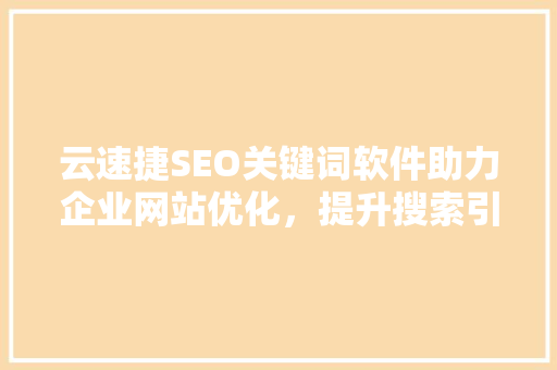 云速捷SEO关键词软件助力企业网站优化，提升搜索引擎排名